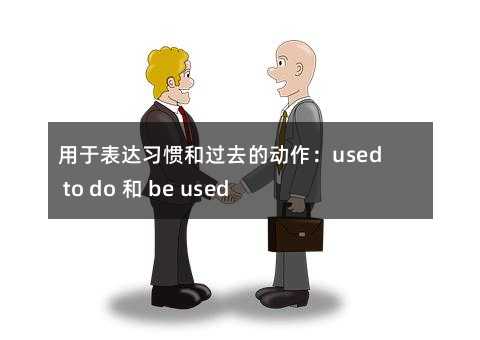 用于表达习惯和过去的动作:used to do 和 be used to doing 的区别