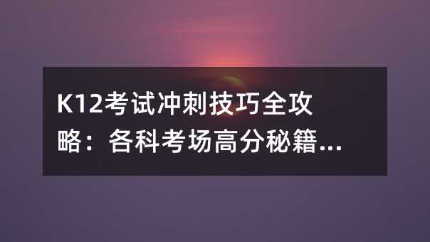 K12考试冲刺技巧全攻略:各科考场高分秘籍大公开