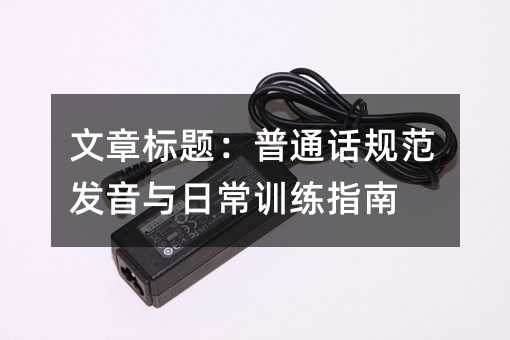 文章标题:普通话规范发音与日常训练指南