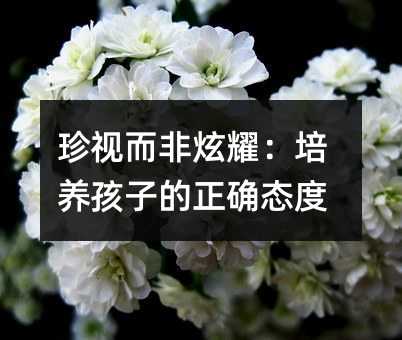 珍视而非炫耀:培养孩子的正确态度