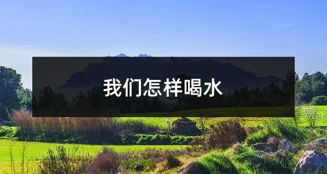 我们怎样喝水