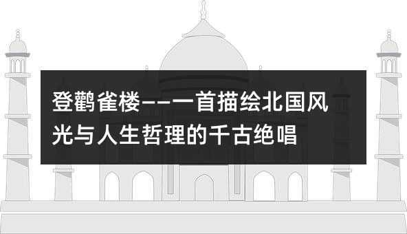 登鹳雀楼——一首描绘北国风光与人生哲理的千古绝唱