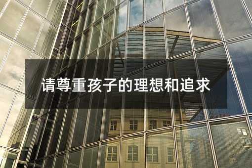 请尊重孩子的理想和追求