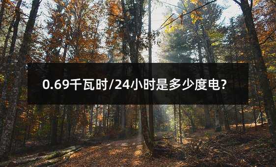 0.69千瓦时/24小时是多少度电?
