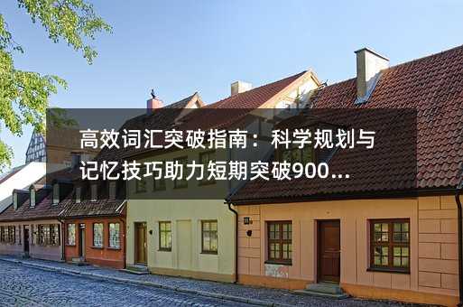 高效词汇突破指南:科学规划与记忆技巧助力短期突破9000词汇量