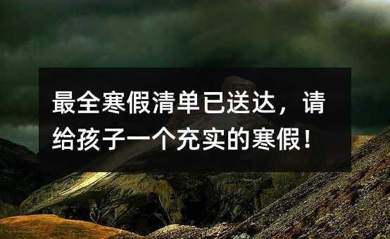 最全寒假清单已送达,请给孩子一个充实的寒假!