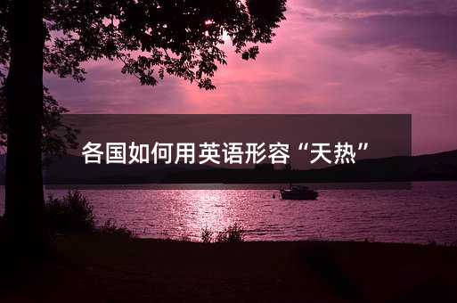 各国如何用英语形容“天热”