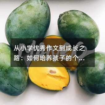 从小学优秀作文到成长之路:如何培养孩子的个性与才华