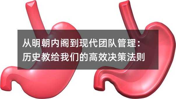 从明朝内阁到现代团队管理:历史教给我们的高效决策法则