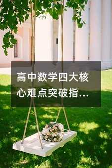高中数学四大核心难点突破指南:从抽象概念到立体思维的进阶之路