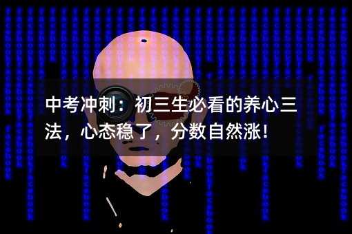 中考冲刺:初三生必看的养心三法,心态稳了,分数自然涨!