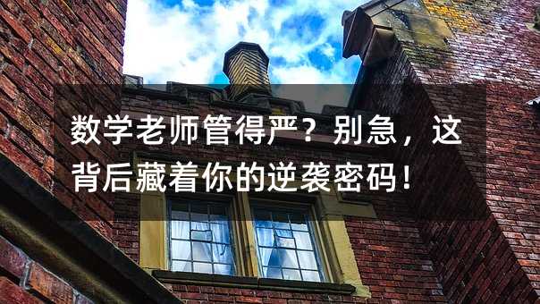 数学老师管得严?别急,这背后藏着你的逆袭密码!