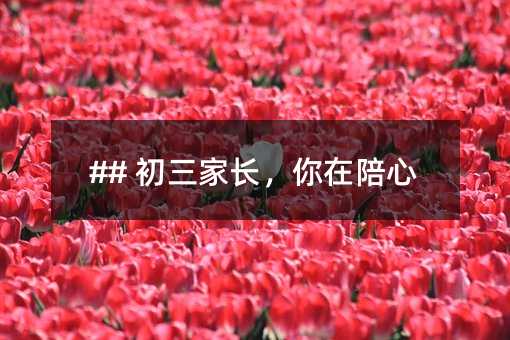## 初三家长,你在陪心