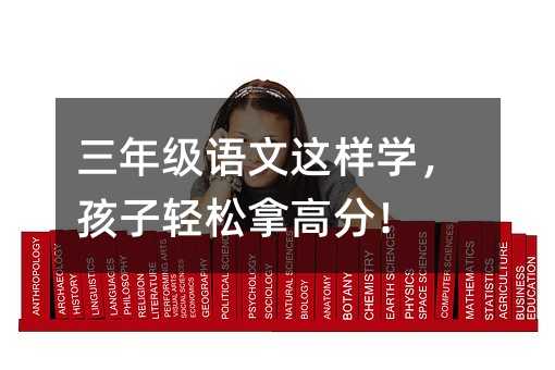 三年级语文这样学,孩子轻松拿高分!