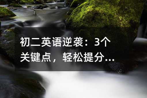 初二英语逆袭:3个关键点,轻松提分100分