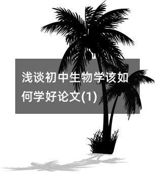 浅谈初中生物学该如何学好论文(1)
