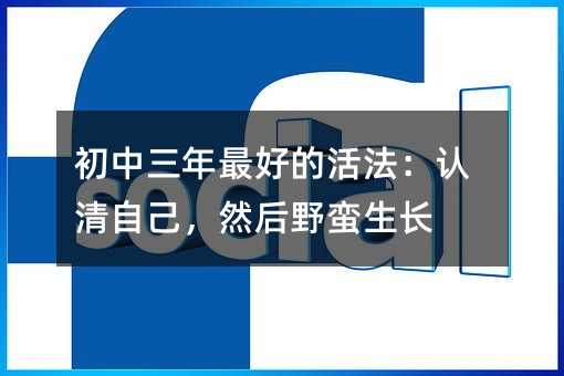 初中三年最好的活法:认清自己,然后野蛮生长