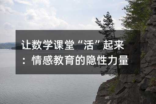 让数学课堂“活”起来:情感教育的隐性力量