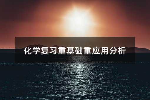 化学复习重基础重应用分析